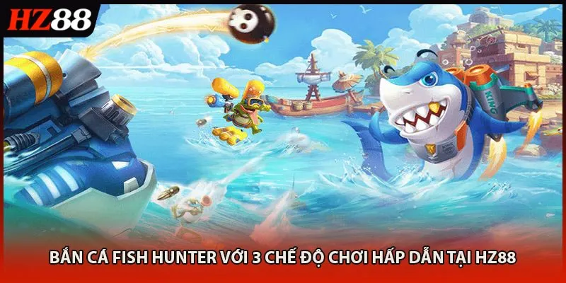 Bắn Cá Fish Hunter Với 3 Chế Độ Chơi Hấp Dẫn Tại HZ88