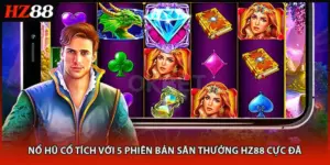 Nổ Hũ Cổ Tích Với 5 Phiên Bản Săn Thưởng HZ88 Cực Đã